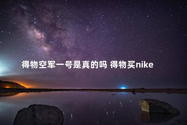 得物空军一号是真的吗 得物买nike是正品吗